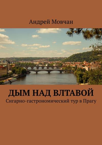 Книга Дым над Влтавой. Cигарно-гастрономический тур в Прагу (Андрей Павлович Мовчан)